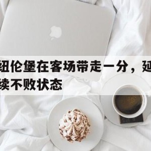 C7娱乐下载-纽伦堡在客场带走一分，延续不败状态(纽伦堡市)