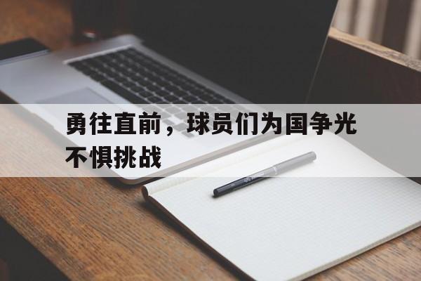 关于勇往直前，球员们为国争光不惧挑战的信息