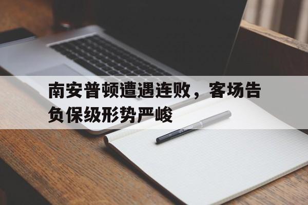 南安普顿遭遇连败，客场告负保级形势严峻