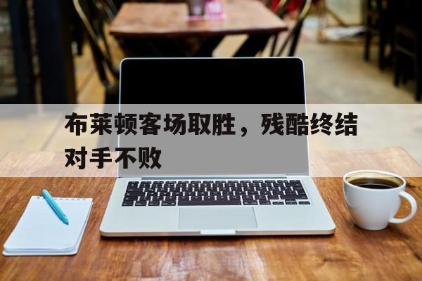 布莱顿客场取胜，残酷终结对手不败